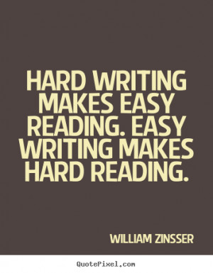 ... Hard writing makes easy reading. Easy writing makes hard reading