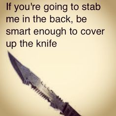 ... to stab me in the back, be smart enough to cover up the knife. Quotes