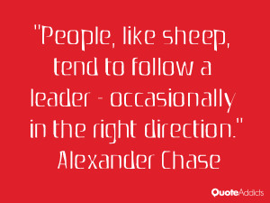 People, like sheep, tend to follow a leader - occasionally in the ...