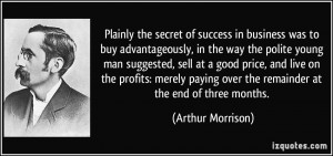 Plainly the secret of success in business was to buy advantageously ...