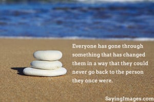 Everyone Has Gone Through Something That Has Changed Them In A Way ...