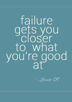failure gets you closer to what you're good at - louis ck More