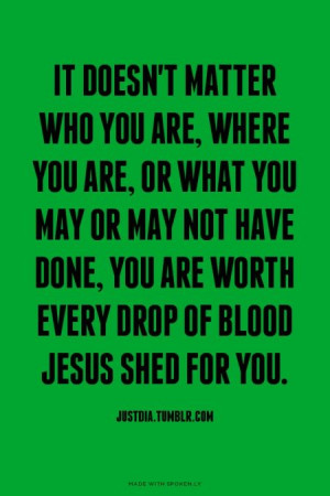 ... every drop of blood Jesus shed for you. - JustDia.Tumblr.com | Krista