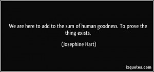 ... the sum of human goodness. To prove the thing exists. - Josephine Hart