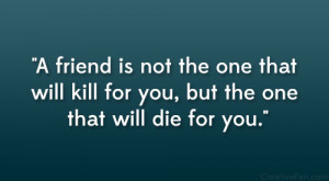 friend is not the one that will kill for you, but the one that will ...