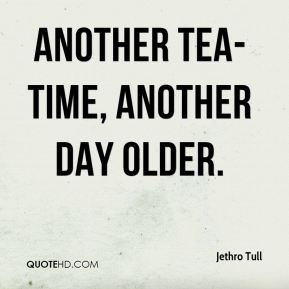 Jethro Tull - Another tea-time, another day older.
