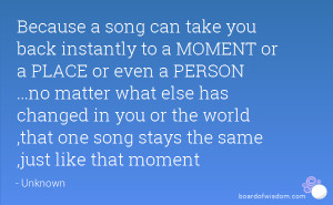 Because a song can take you back instantly to a MOMENT or a PLACE or ...