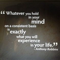 Whatever you hold in your mind on a consistent basis is exactly what ...