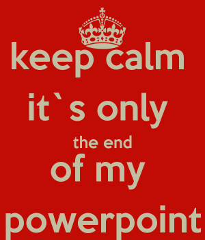 keep-calm-its-only-the-end-of-my-powerpoint-3.png