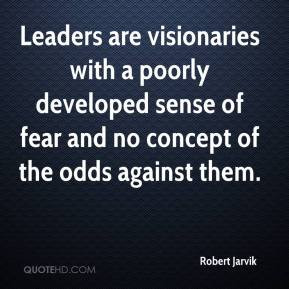 Robert Jarvik - Leaders are visionaries with a poorly developed sense ...