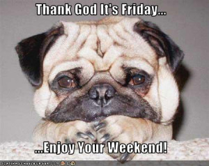Thank God It's Friday... ...Enjoy Your Weekend! - Cheezburger ...