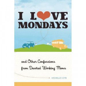 Love Mondays: And Other Confessions from Devoted Working Moms by ...