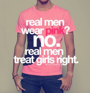 real men treat girls right.