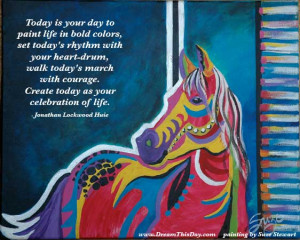 Today is your day to paint life in bold colors;