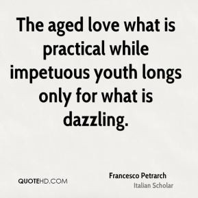 Francesco Petrarch - The aged love what is practical while impetuous ...