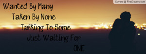 Wanted By Many, Taken By None, Talking To Some, Just Waiting For ONE ...