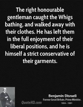 Benjamin Disraeli - The right honourable gentleman caught the Whigs ...