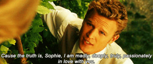 ... truth is,Sophie,I am madly,deeply,truly,passionaely in love with you