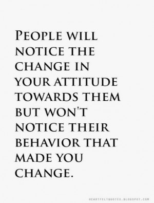 ... towards them but won't notice their behavior that made you change
