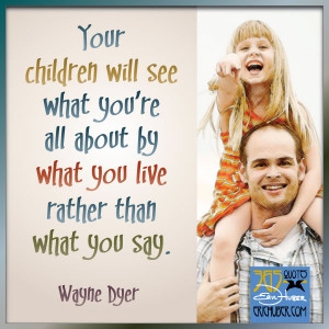 Your children will see what you’re all about by what you live rather ...