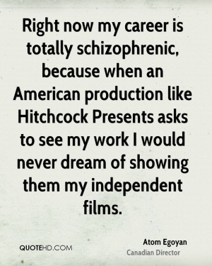 Right now my career is totally schizophrenic, because when an American ...