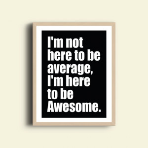 ... not here to be average, i'm here to be awesome