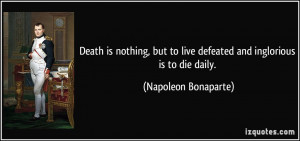 Death is nothing, but to live defeated and inglorious is to die daily ...