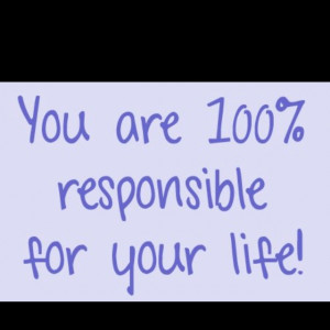 ... blame will do nothing for you. Make your life what you want it to be