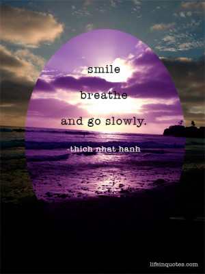 Smile, breathe and go slowly. Thich Nhat Hanh