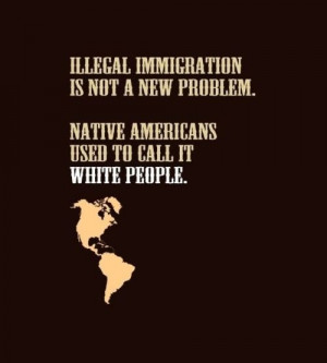 Illegal Immigration is not a new problem. Native Americans used to ...
