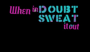 When in doubt sweat it out