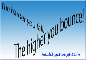 the harder you fall the higher you bounce back