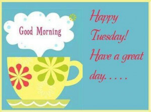 Good Morning Happy Tuesday! Have a Great Day!