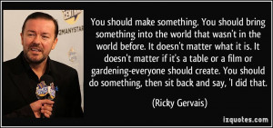 ... do something, then sit back and say, 'I did that. - Ricky Gervais