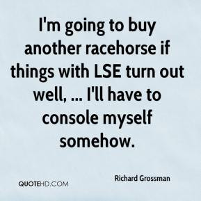Richard Grossman I 39 m going to buy another racehorse if things with