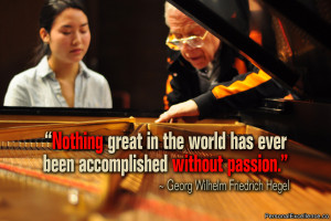 ... been accomplished without passion.” ~ Georg Wilhelm Friedrich Hegel