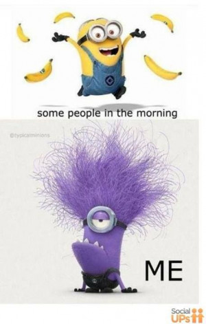 Me on Monday mornings lol and in fact most days early in the morning