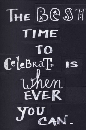 The Best Time to Celebrate is Whenever You Can