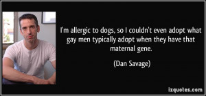 allergic to dogs, so I couldn't even adopt what gay men typically ...