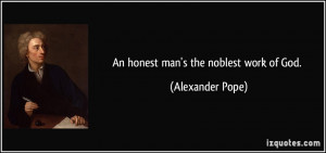 An honest man's the noblest work of God. - Alexander Pope