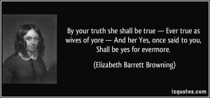 ... Yes, once said to you, Shall be yes for evermore. - Elizabeth Barrett