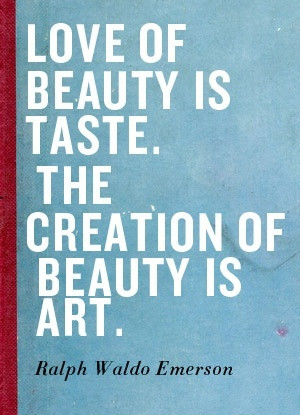 Love of beauty is taste. The creation of beauty is art. -- Ralph Waldo ...