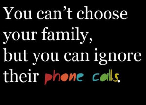 You can't choose your family but you can ignore their phone calls