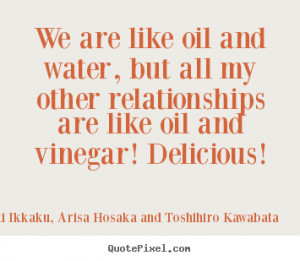 We are like oil and water, but all my other relationships are like oil ...