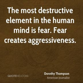 Dorothy Thompson - The most destructive element in the human mind is ...