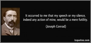 ... indeed any action of mine, would be a mere futility. - Joseph Conrad