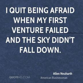 Allen Neuharth - I quit being afraid when my first venture failed and ...