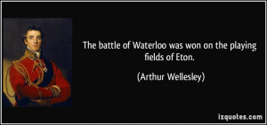The battle of Waterloo was won on the playing fields of Eton. - Arthur ...