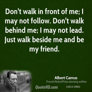 in front of me; I may not follow. Don't walk behind me; I may not lead ...