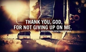 Thank you God, for not giving up on me